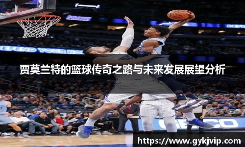 贾莫兰特的篮球传奇之路与未来发展展望分析