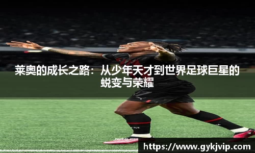莱奥的成长之路：从少年天才到世界足球巨星的蜕变与荣耀