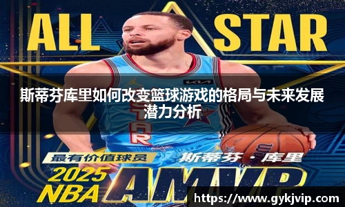 斯蒂芬库里如何改变篮球游戏的格局与未来发展潜力分析