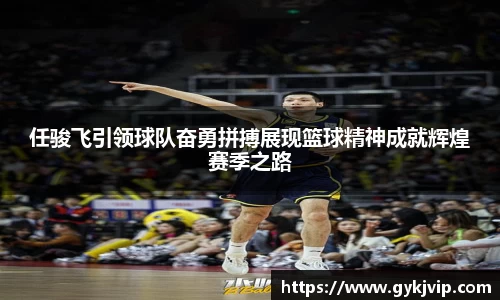 任骏飞引领球队奋勇拼搏展现篮球精神成就辉煌赛季之路