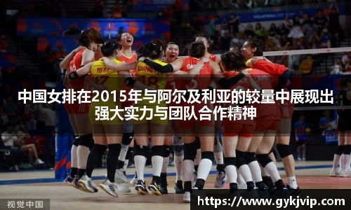 中国女排在2015年与阿尔及利亚的较量中展现出强大实力与团队合作精神