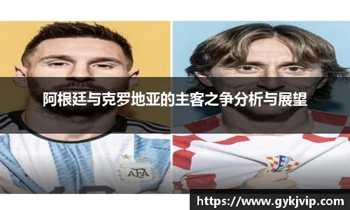 阿根廷与克罗地亚的主客之争分析与展望