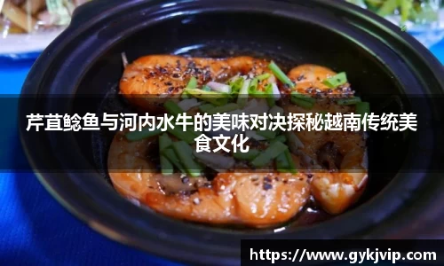 芹苴鲶鱼与河内水牛的美味对决探秘越南传统美食文化